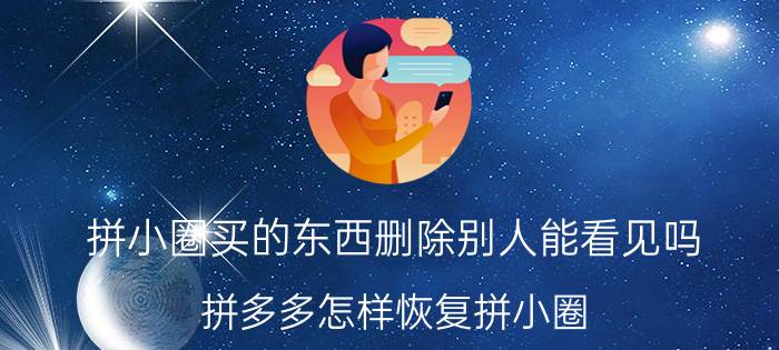 拼小圈买的东西删除别人能看见吗 拼多多怎样恢复拼小圈？